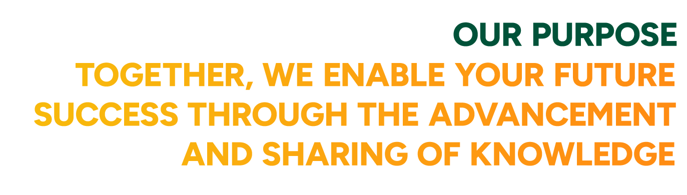 Text Graphic: Our Purpose - Together we enable your future success through the advancement and sharing of knowledge.